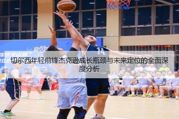 切尔西年轻前锋杰克逊成长瓶颈与未来定位的全面深度分析
