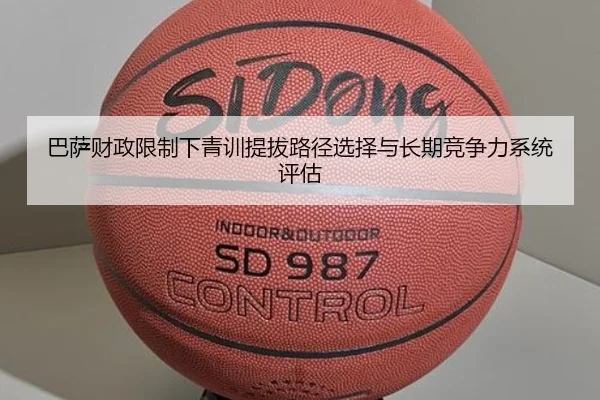 巴萨财政限制下青训提拔路径选择与长期竞争力系统评估