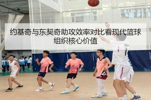 约基奇与东契奇助攻效率对比看现代篮球组织核心价值