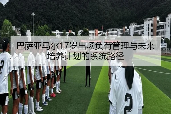 巴萨亚马尔17岁出场负荷管理与未来培养计划的系统路径