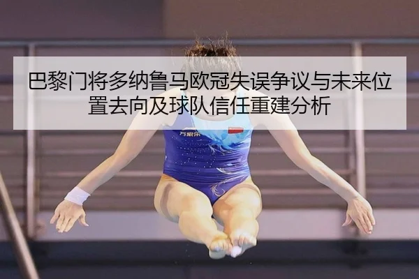 巴黎门将多纳鲁马欧冠失误争议与未来位置去向及球队信任重建分析