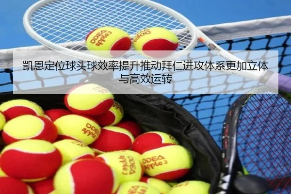 凯恩定位球头球效率提升推动拜仁进攻体系更加立体与高效运转